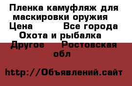 Пленка камуфляж для маскировки оружия › Цена ­ 750 - Все города Охота и рыбалка » Другое   . Ростовская обл.